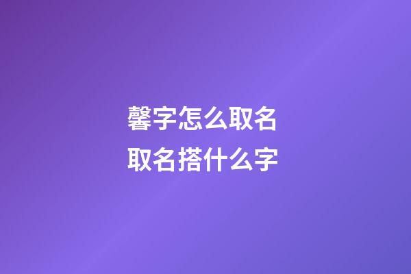 馨字怎么取名 取名搭什么字